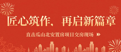 匠心筑作，再启新篇章 | 瓜山北安置房项目顺利交房！